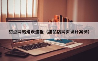 佛山甜点网站建设流程（甜品店网页设计案例）