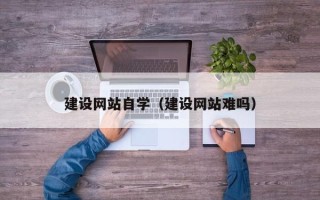 佛山建设网站自学（建设网站难吗）