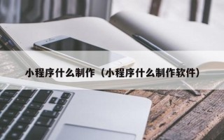 佛山小程序什么制作（小程序什么制作软件）
