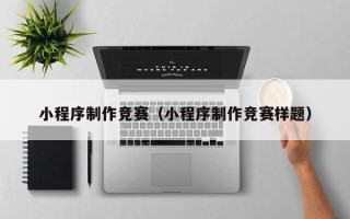 佛山小程序制作竞赛（小程序制作竞赛样题）