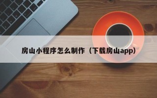 佛山房山小程序怎么制作（下载房山app）