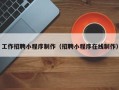 佛山工作招聘小程序制作（招聘小程序在线制作）