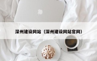 佛山深州建设网站（深州建设网站官网）