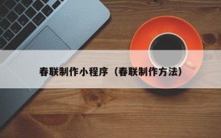 佛山春联制作小程序（春联制作方法）