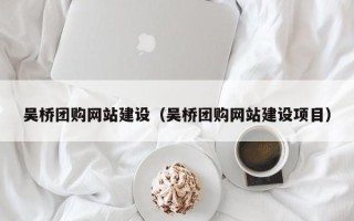 佛山吴桥团购网站建设（吴桥团购网站建设项目）