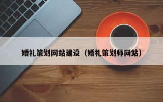佛山婚礼策划网站建设（婚礼策划师网站）