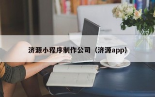 佛山济源小程序制作公司（济源app）